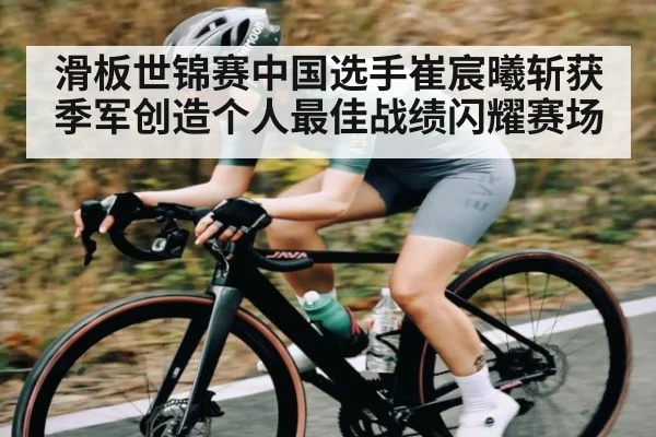 滑板世锦赛中国选手崔宸曦斩获季军创造个人最佳战绩闪耀赛场 | kaiyun