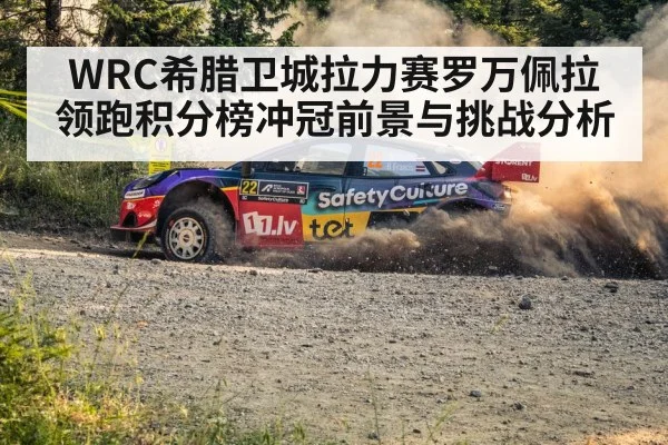 WRC希腊卫城拉力赛罗万佩拉领跑积分榜冲冠前景与挑战分析 | kaiyun