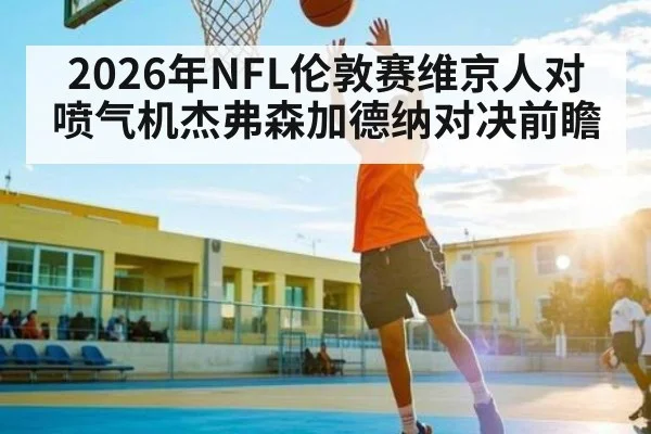 2026年NFL伦敦赛维京人对喷气机杰弗森加德纳对决前瞻