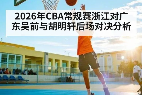 2026年CBA常规赛浙江对广东吴前与胡明轩后场对决分析